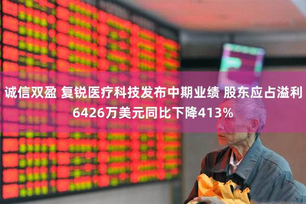 诚信双盈 复锐医疗科技发布中期业绩 股东应占溢利6426万美元同比下降413%