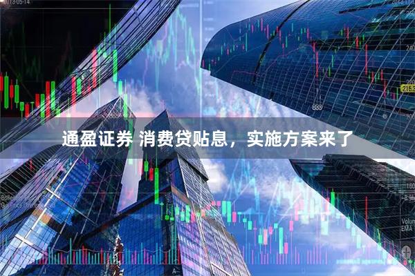 通盈证券 消费贷贴息，实施方案来了